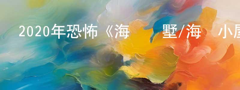 包永峰發布2020年恐怖《海濱別墅/海邊小屋》BD中英雙字幕迅雷下載_深夜電影